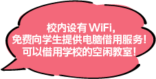 校内设有WiFi，免费向学生提供电脑借用服务！可以借用学校的空闲教室！