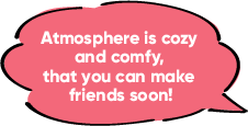 Atmosphere is cozy and comfy, that you can make friends soon!