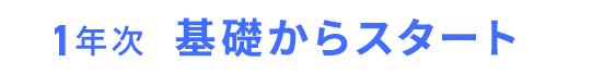 1年次　基礎からスタート