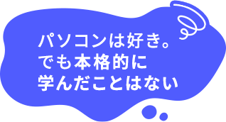 パソコンは好き。でも本格的に学んだことはない