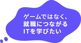 ゲームではなく、就職につながるITを学びたい